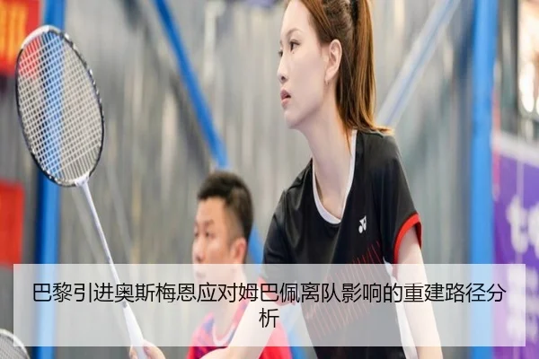 巴黎引进奥斯梅恩应对姆巴佩离队影响的重建路径分析