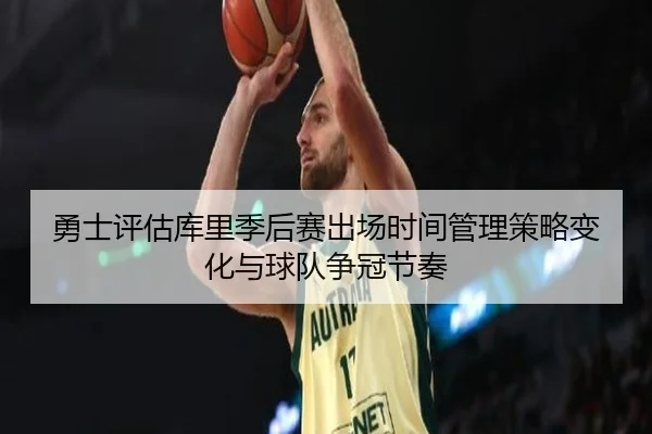 勇士评估库里季后赛出场时间管理策略变化与球队争冠节奏